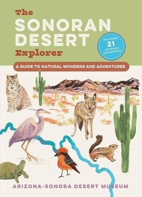 The Sonoran Desert Explorer: A Guide to Natural Wonders and Adventures by Arizona-Sonora Desert Museum