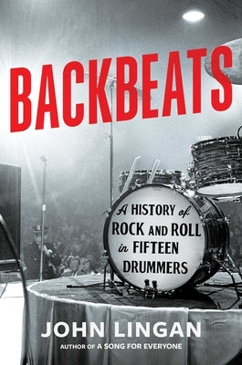 Backbeats: A History of Rock and Roll in Fifteen Drummers by Lingan, John