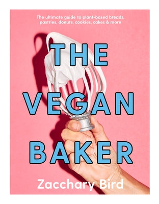 The Vegan Baker: The Ultimate Guide to Plant-Based Breads, Pastries, Cookies, Slices, and More by Bird, Zacchary