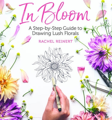 In Bloom: A Step-By-Step Guide to Drawing Lush Florals by Reinert, Rachel