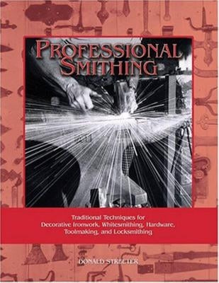 Professional Smithing: Traditional Techniques for Decorative Ironwork, Whitesmithing, Hardware, Toolmaking, and Locksmithing by Streeter, Donald