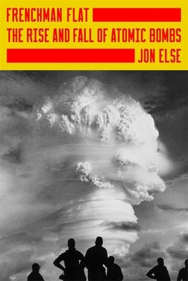Frenchman Flat: The Rise and Fall of Atomic Bombs by Else, Jon