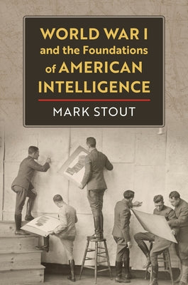 World War I and the Foundations of American Intelligence by Stout, Mark