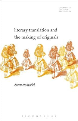 Literary Translation and the Making of Originals by Emmerich, Karen