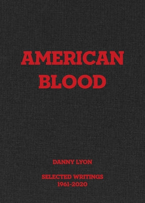 Danny Lyon: American Blood: Selected Writings 1961-2020 by Lyon, Danny