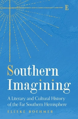 Southern Imagining: A Literary and Cultural History of the Far Southern Hemisphere by Boehmer, Elleke