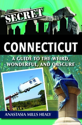 Secret Connecticut: A Guide to the Weird, Wonderful, and Obscure by Mills Healy, Stasha