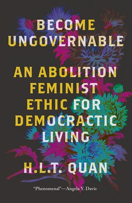 Become Ungovernable: An Abolition Feminist Ethic for Democratic Living by Quan, H. L. T.