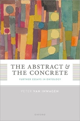 The Abstract and the Concrete: Further Essays in Ontology by Van Inwagen, Peter