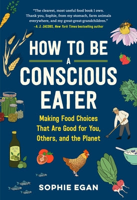 How to Be a Conscious Eater: Making Food Choices That Are Good for You, Others, and the Planet by Egan, Sophie