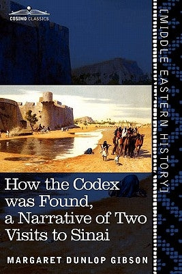 How the Codex Was Found: A Narrative of Two Visits to Sinai by Gibson, Margaret Dunlop