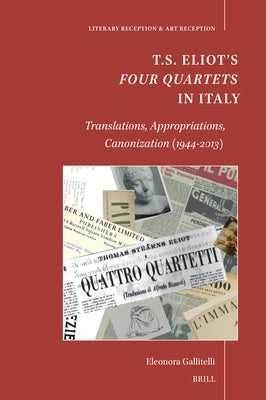 T.S. Eliot's Four Quartets in Italy: Translations, Appropriations, Canonization (1944-2013) by Gallitelli, Eleonora