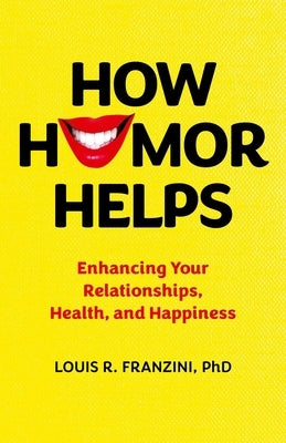 How Humor Helps: Enhancing Your Relationships, Health, and Happiness by Franzini, Louis R.