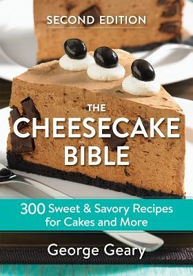 The Cheesecake Bible: 300 Sweet and Savory Recipes for Cakes and More by Geary, George