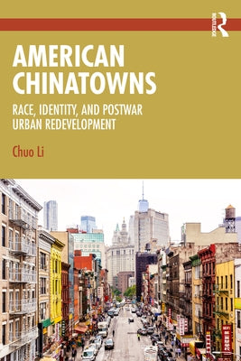 American Chinatowns: Race, Identity, and Postwar Urban Redevelopment by Li, Chuo
