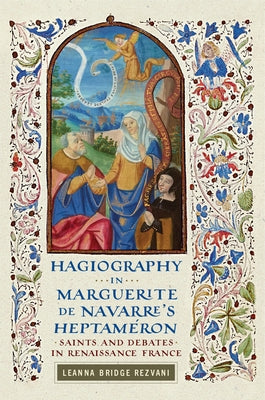 Hagiography in Marguerite de Navarre's Heptaméron: Saints and Debates in Renaissance France by Rezvani, Leanna Bridge