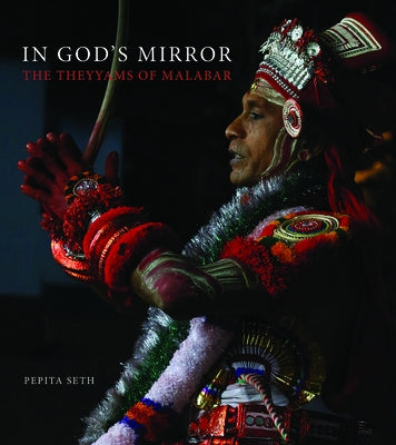 In God's Mirror: The Theyyams of Malabar by Seth, Pepita