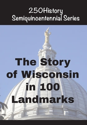 The Story of Wisconsin In 100 Landmarks by Gelbert, Doug