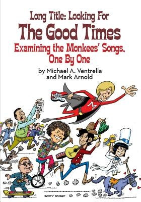 Long Title: Looking for the Good Times; Examining the Monkees' Songs, One by One by Ventrella, Michael A.