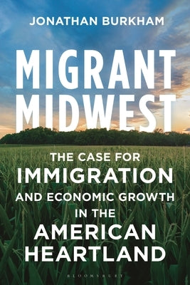 Migrant Midwest: The Case for Immigration and Economic Growth in the American Heartland by Burkham, Jonathan Mann