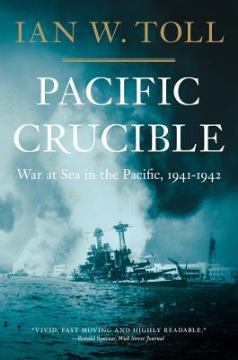 Pacific Crucible: War at Sea in the Pacific, 1941-1942 by Toll, Ian W.