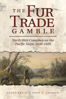 The Fur Trade Gamble: North West Company on the Pacific Slope, 1800-1820 by Keith, H. Lloyd