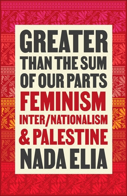 Greater Than the Sum of Our Parts: Feminism, Inter/Nationalism, and Palestine by Elia, Nada