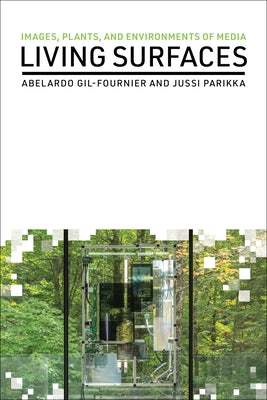 Living Surfaces: Images, Plants, and Environments of Media by Gil-Fournier, Abelardo