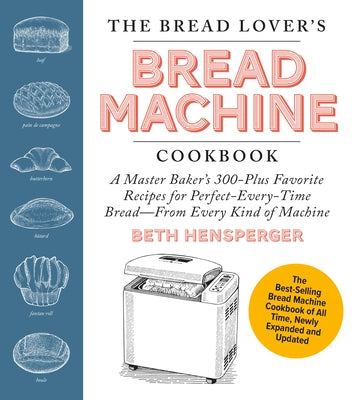 The Bread Lover's Bread Machine Cookbook, Newly Expanded and Updated: A Master Baker's 300-Plus Favorite Recipes for Perfect-Every-Time Bread-From Eve by Hensperger, Beth