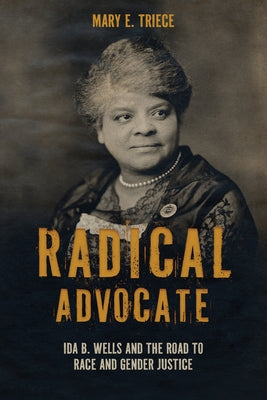 Radical Advocate: Ida B. Wells and the Road to Race and Gender Justice by Triece, Mary E.