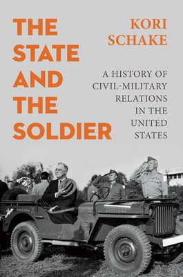 The State and the Soldier: A History of Civil-Military Relations in the United States by Schake, Kori