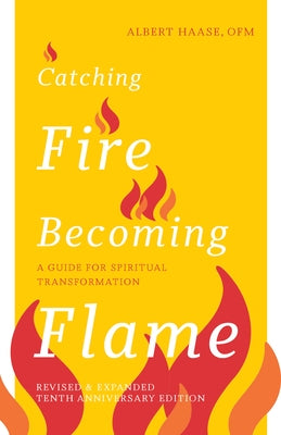 Catching Fire, Becoming Flame: A Guide for Spiritual Transformation -- Revised & Expanded Tenth Anniversary Edition (New Edition, Enhanced) by Haase, Albert