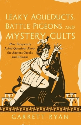 Leaky Aqueducts, Battle Pigeons, and Mystery Cults by Ryan, Garrett