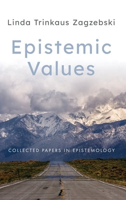 Epistemic Values: Collected Papers in Epistemology by Zagzebski, Linda Trinkaus