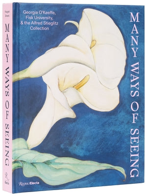 Many Ways of Seeing: Georgia O'Keeffe, Fisk University, and the Alfred Stieglitz Collection by Padgett, Jen