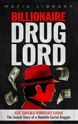 Billionaire Drug Lord - Jos? Gonzalo Rodr?guez Gacha: The Untold Story of a Medell?n Cartel Kingpin by Library, Mafia