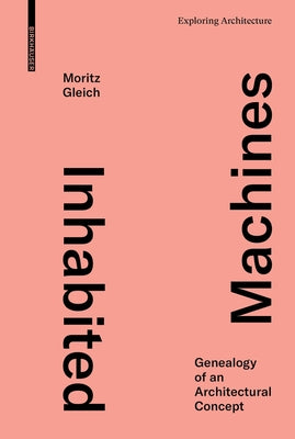 Inhabited Machines: Genealogy of an Architectural Concept by Gleich, Moritz