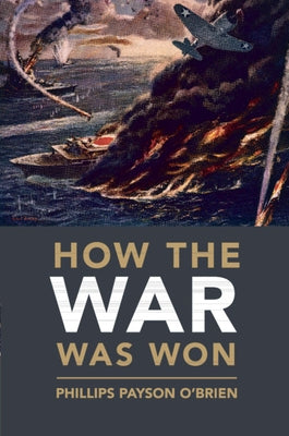 How the War Was Won: Air-Sea Power and Allied Victory in World War II by O'Brien, Phillips Payson