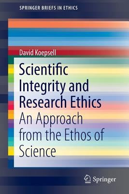 Scientific Integrity and Research Ethics: An Approach from the Ethos of Science by Koepsell, David