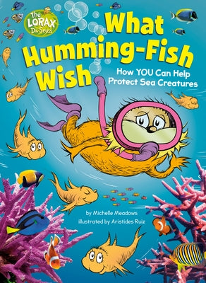 What Humming-Fish Wish: How You Can Help Protect Sea Creatures: A Dr. Seuss's the Lorax Nonfiction Book by Meadows, Michelle