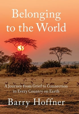 Belonging to the World: A Journey from Grief to Connection in Every Country on Earth by Hoffner, Barry