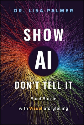 Show Ai--Don't Tell It: Build Buy-In with Visual Storytelling by Palmer, Lisa