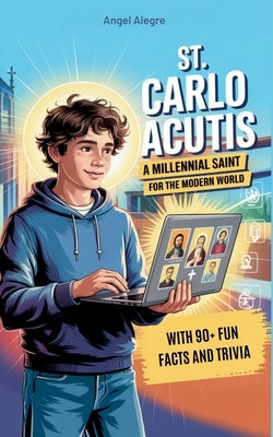 St. Carlo Acutis: A Millennial Saint for the Modern World with 90+ Fun Facts and Trivia by Alegre, Angel