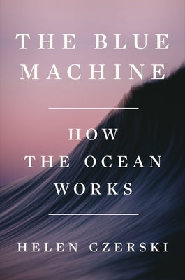 The Blue Machine: How the Ocean Works by Czerski, Helen