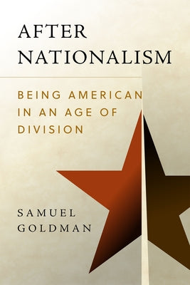 After Nationalism: Being American in an Age of Division by Goldman, Samuel