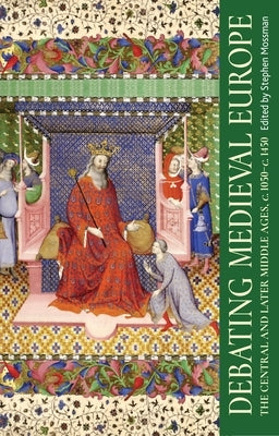 Debating Medieval Europe: The Central and Later Middle Ages, C. 1050-C. 1450 by Mossman, Stephen