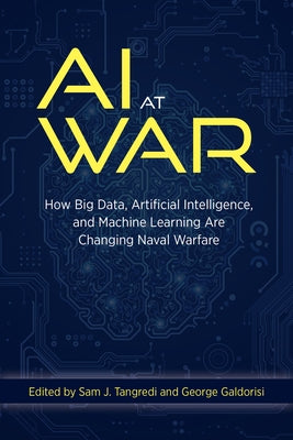 AI at War: How Big Data, Artificial Intelligence, and Machine Learning Are Changing Naval Warfare by Tangredi, Sam J.