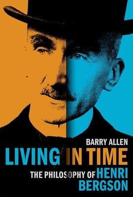 Living in Time: The Philosophy of Henri Bergson by Allen, Barry