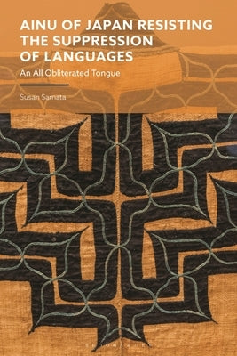 Ainu of Japan Resisting the Suppression of Languages: An All Obliterated Tongue by Samata, Susan
