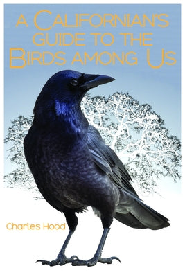 A Californian's Guide to the Birds Among Us by Hood, Charles